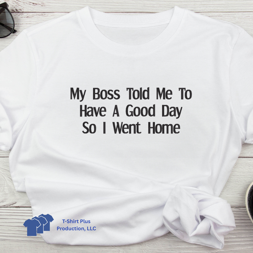 EMBROIDERED - MY BOSS TOLD ME TO HAVE A GOOD DAY SO, I WENT HOME